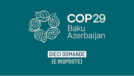 Al via Cop29, dieci domande (e risposte) per arrivare pronti al vertice sul clima di Baku