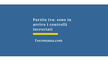Partite iva: sono in arrivo i controlli incrociati