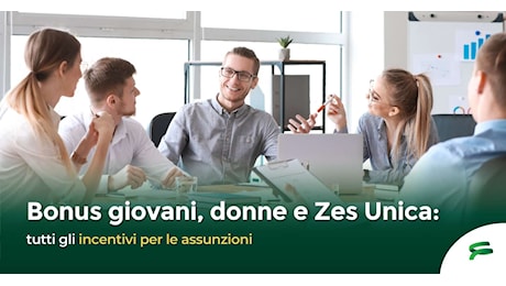 Bonus giovani, donne e Zes Unica: tutti gli incentivi per le assunzioni