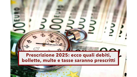 Debiti in prescrizione nel 2025, ecco quali debiti, bollette, multe e tasse non dovrai più pagare: la lista completa